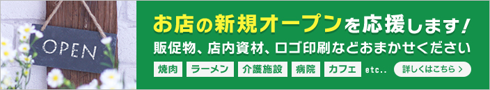 お店の新規オープンを応援します！ 販促物、店内資材、ロゴ印刷などおまかせください 焼肉 ラーメン 介護施設 病院 カフェ etc.. 詳しくはこちら