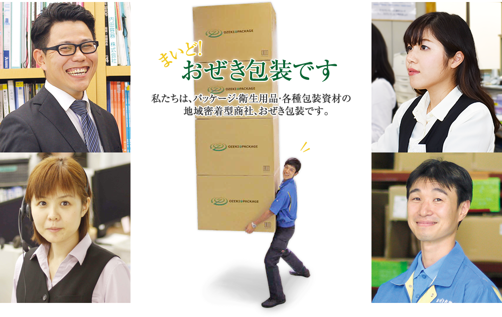 まいど！ おぜき包装です 私たちは、パッケージ・衛生用品・各種包装資材の地域密着型商社、おぜき包装です。